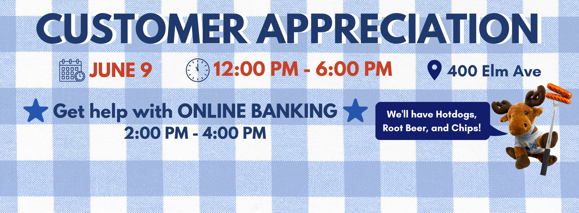 Customer Appreciation is on June 9, 2023 from 12pm - 6pm at 400 Elm Avenue. Hotdogs, chips, and rootbeer will be served. Get help with your online banking from 2pm - 4pm. 